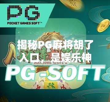 揭秘PG麻将胡了入口，是娱乐神器还是隐藏陷阱？新手必看避坑指南！