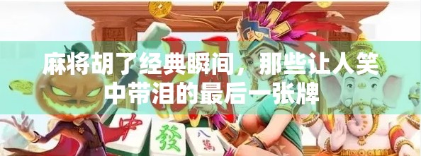 麻将胡了经典瞬间，那些让人笑中带泪的最后一张牌