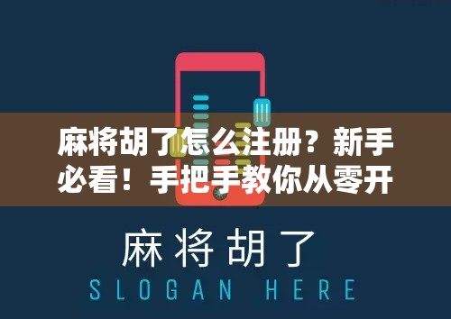 麻将胡了怎么注册？新手必看！手把手教你从零开始玩转这款国民级游戏
