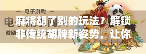 麻将胡了别的玩法？解锁非传统胡牌新姿势，让你赢在局外！