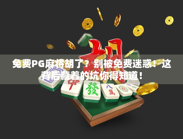 免费PG麻将胡了？别被免费迷惑！这背后藏着的坑你得知道！