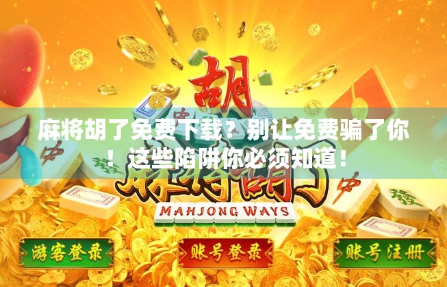 麻将胡了免费下载？别让免费骗了你！这些陷阱你必须知道！