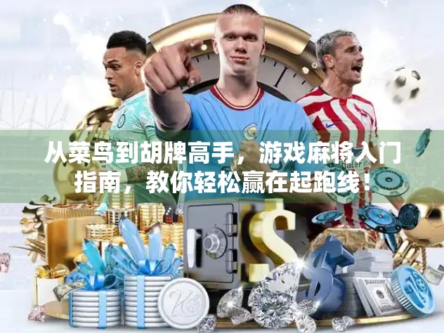 从菜鸟到胡牌高手，游戏麻将入门指南，教你轻松赢在起跑线！