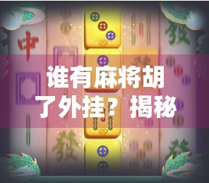 谁有麻将胡了外挂？揭秘技术流背后的真相与警示
