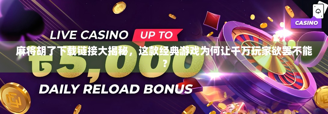 麻将胡了下载链接大揭秘，这款经典游戏为何让千万玩家欲罢不能？