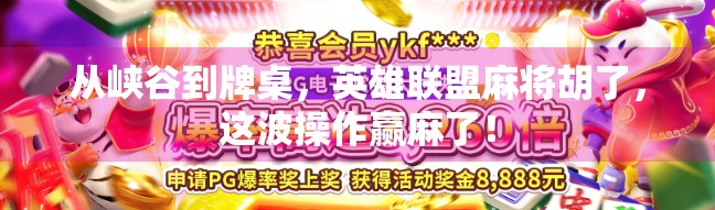 从峡谷到牌桌，英雄联盟麻将胡了，这波操作赢麻了！