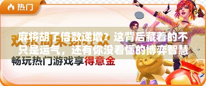 麻将胡了倍数递增？这背后藏着的不只是运气，还有你没看懂的博弈智慧！
