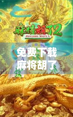 免费下载麻将胡了？小心这些免费陷阱，别让快乐变烦恼！