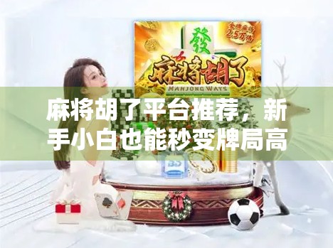 麻将胡了平台推荐，新手小白也能秒变牌局高手的5大宝藏APP！
