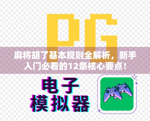 麻将胡了基本规则全解析，新手入门必看的12条核心要点！