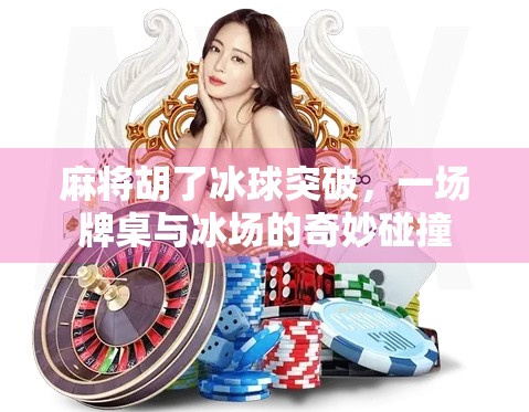 麻将胡了冰球突破，一场牌桌与冰场的奇妙碰撞