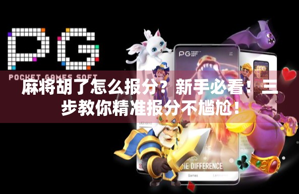 麻将胡了怎么报分？新手必看！三步教你精准报分不尴尬！
