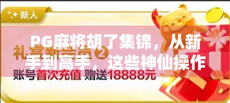 PG麻将胡了集锦，从新手到高手，这些神仙操作你见过几个？