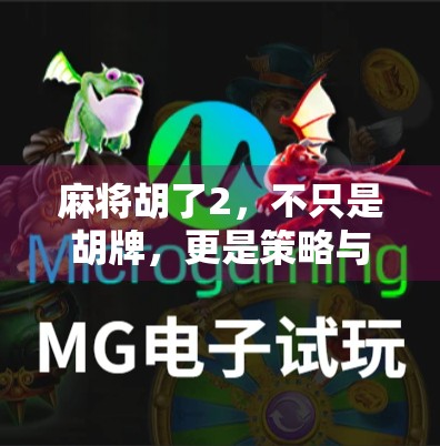 麻将胡了2，不只是胡牌，更是策略与人性的博弈场！