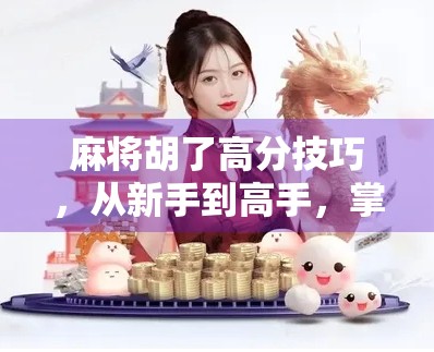 麻将胡了高分技巧，从新手到高手，掌握这5大核心策略，轻松上分不翻车！