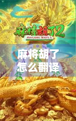 麻将胡了怎么翻译？从胡到Win，中文游戏术语的跨文化困境与妙解
