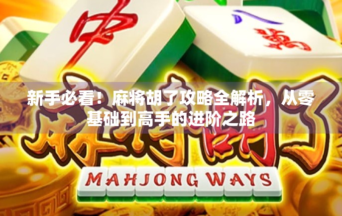 新手必看！麻将胡了攻略全解析，从零基础到高手的进阶之路