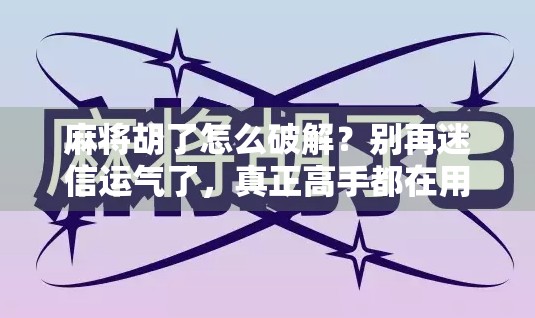 麻将胡了怎么破解？别再迷信运气了，真正高手都在用这3个底层逻辑！