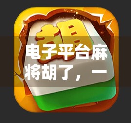 电子平台麻将胡了，一场虚拟与现实交织的娱乐革命