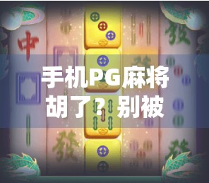 手机PG麻将胡了？别被速成套路骗了！新手必看的避坑指南