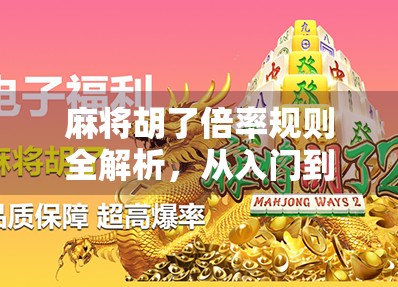 麻将胡了倍率规则全解析，从入门到精通，教你轻松算清每一分！