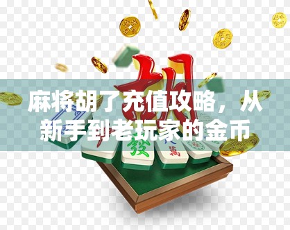 麻将胡了充值攻略，从新手到老玩家的金币养成秘籍，省钱又高效！