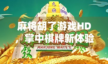 麻将胡了游戏HD，掌中棋牌新体验，老少皆宜的数字娱乐革命！