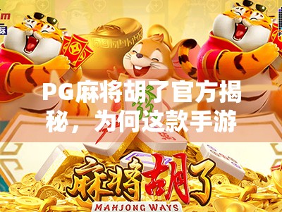 PG麻将胡了官方揭秘，为何这款手游能火遍全国？