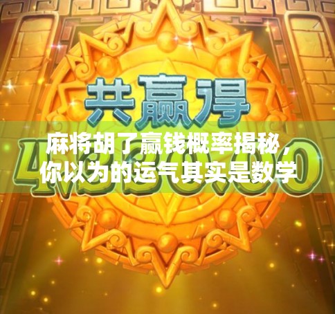 麻将胡了赢钱概率揭秘，你以为的运气其实是数学和策略的博弈！