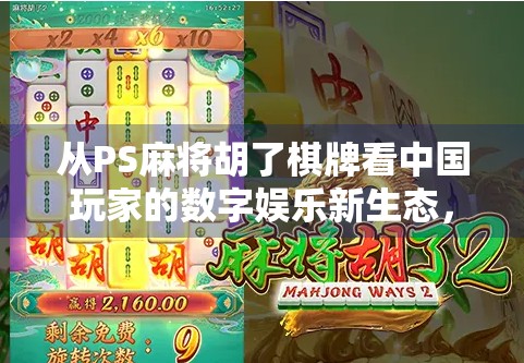 从PS麻将胡了棋牌看中国玩家的数字娱乐新生态，休闲与社交的完美融合