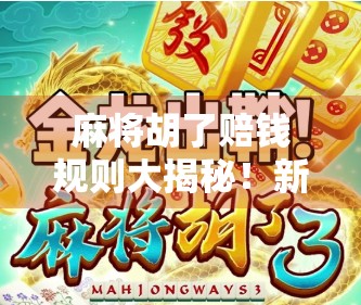 麻将胡了赔钱规则大揭秘！新手必看，避免赢了钱却亏了本！