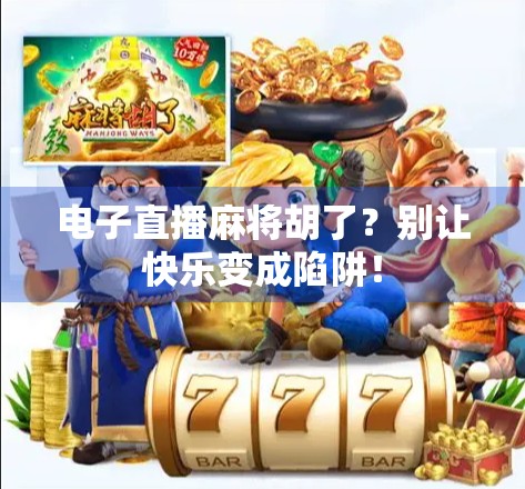 电子直播麻将胡了？别让快乐变成陷阱！