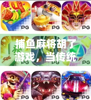 捕鱼麻将胡了游戏，当传统牌艺遇上现代玩法，年轻人为何爱上了边玩边赚的新潮流？