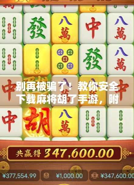 别再被骗了！教你安全下载麻将胡了手游，附官方渠道+避坑指南！