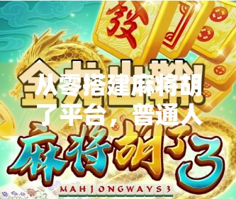 从零搭建麻将胡了平台，普通人也能玩转的线上棋牌创业指南