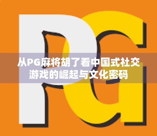 从PG麻将胡了看中国式社交游戏的崛起与文化密码