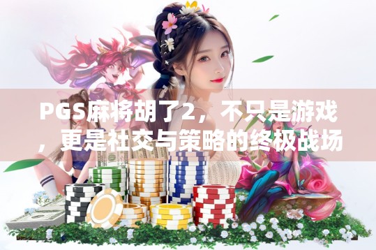 PGS麻将胡了2，不只是游戏，更是社交与策略的终极战场！