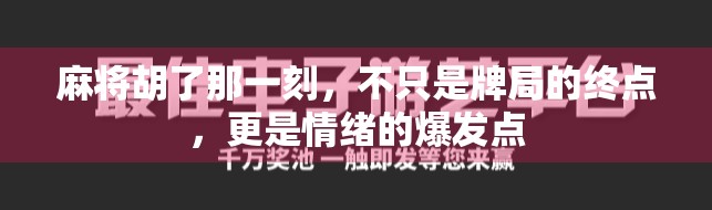 麻将胡了那一刻，不只是牌局的终点，更是情绪的爆发点