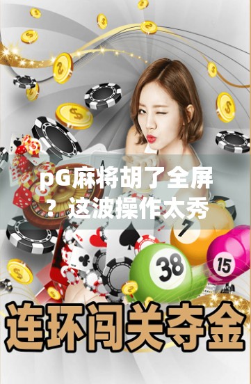 pG麻将胡了全屏？这波操作太秀，玩家直呼真·沉浸式！