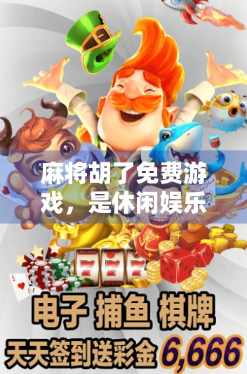 麻将胡了免费游戏，是休闲娱乐还是坑人陷阱？