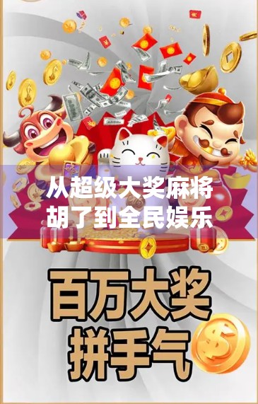 从超级大奖麻将胡了到全民娱乐新风口,一场关于运气与策略的全民狂欢