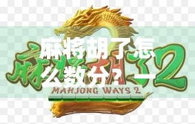 麻将胡了怎么数分？一文讲清规则，新手也能秒变高手！