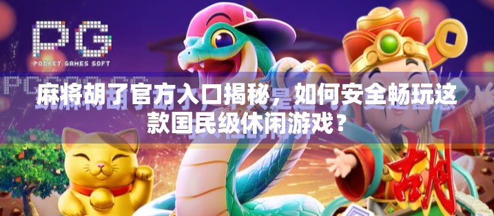 麻将胡了官方入口揭秘，如何安全畅玩这款国民级休闲游戏？