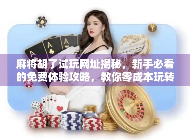 麻将胡了试玩网址揭秘，新手必看的免费体验攻略，教你零成本玩转国粹！