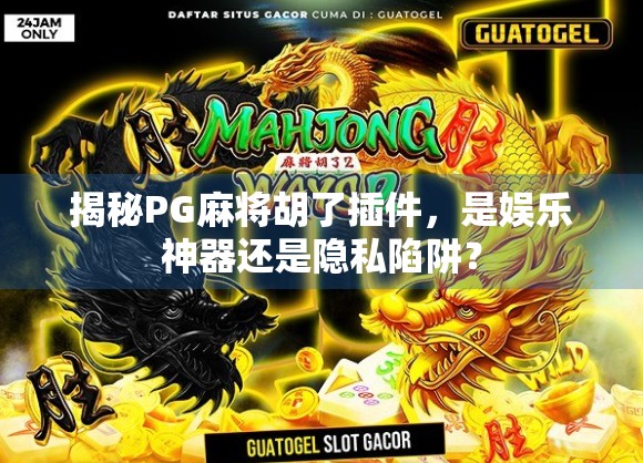 揭秘PG麻将胡了插件，是娱乐神器还是隐私陷阱？