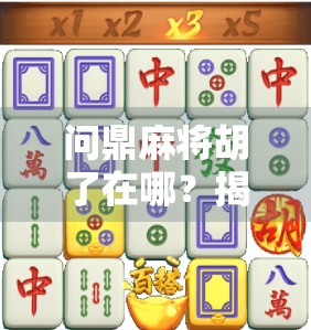 问鼎麻将胡了在哪？揭秘隐藏彩蛋与玩家必知的胡牌密码
