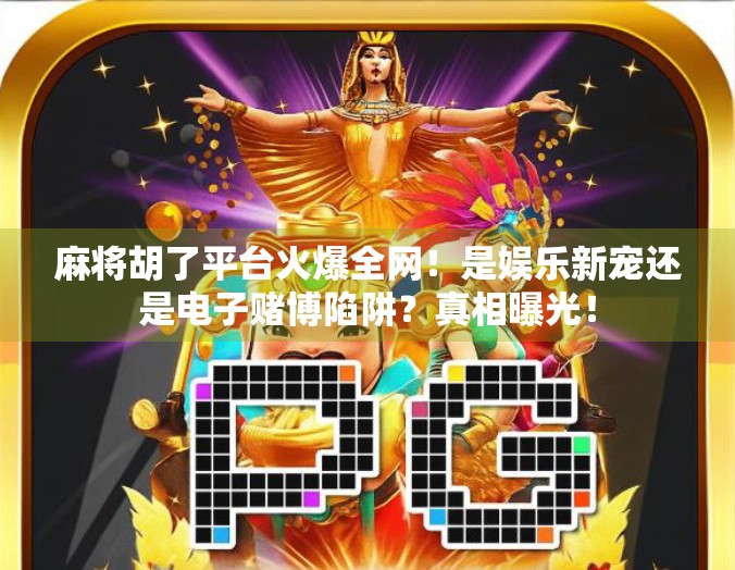 麻将胡了平台火爆全网！是娱乐新宠还是电子赌博陷阱？真相曝光！