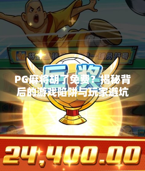 PG麻将胡了免费？揭秘背后的游戏陷阱与玩家避坑指南