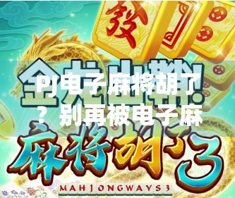 PJ电子麻将胡了？别再被电子麻将骗了！这背后藏着多少套路和陷阱？