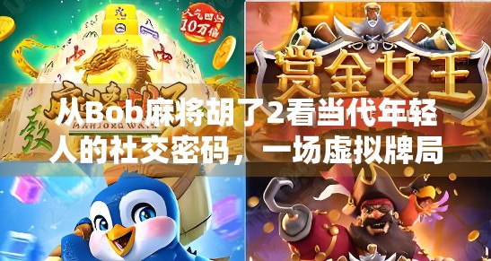 从Bob麻将胡了2看当代年轻人的社交密码，一场虚拟牌局背后的现实共鸣